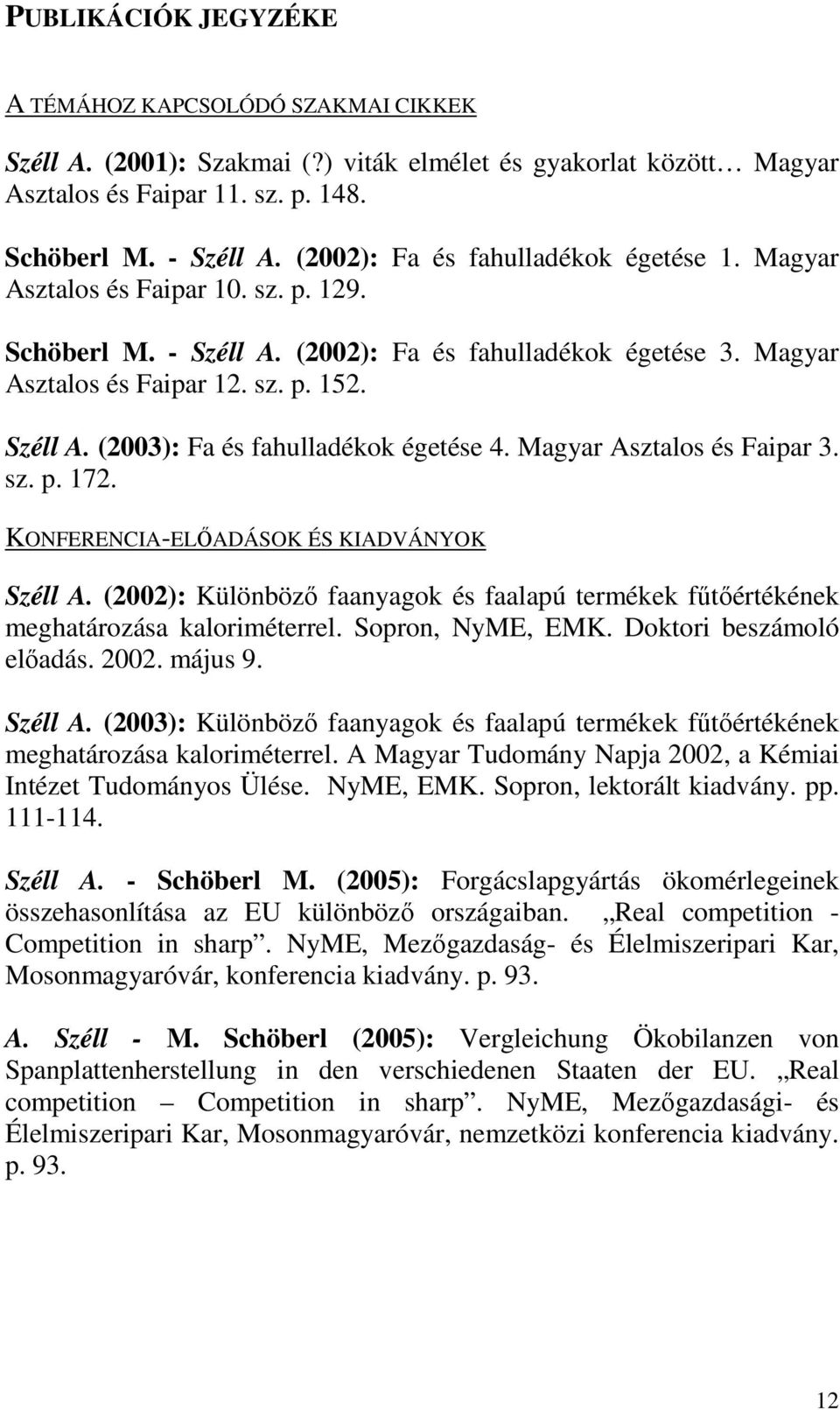 Magyar Asztalos és Faipar 3. sz. p. 172. KONFERENCIA-ELİADÁSOK ÉS KIADVÁNYOK Széll A. (2002): Különbözı faanyagok és faalapú termékek főtıértékének meghatározása kaloriméterrel. Sopron, NyME, EMK.