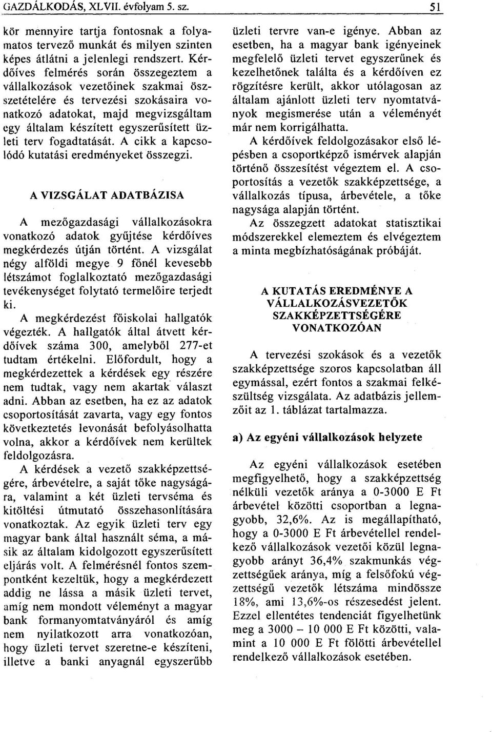 fogadtatását. A cikk a kapcsolódó kutatási eredményeket összegzi. A VIZSGÁLAT ADATBÁZISA A mezőgazdasági vállalkozásokra vonatkozó adatok gyűjtése kérdőíves megkérdezés útján történt.