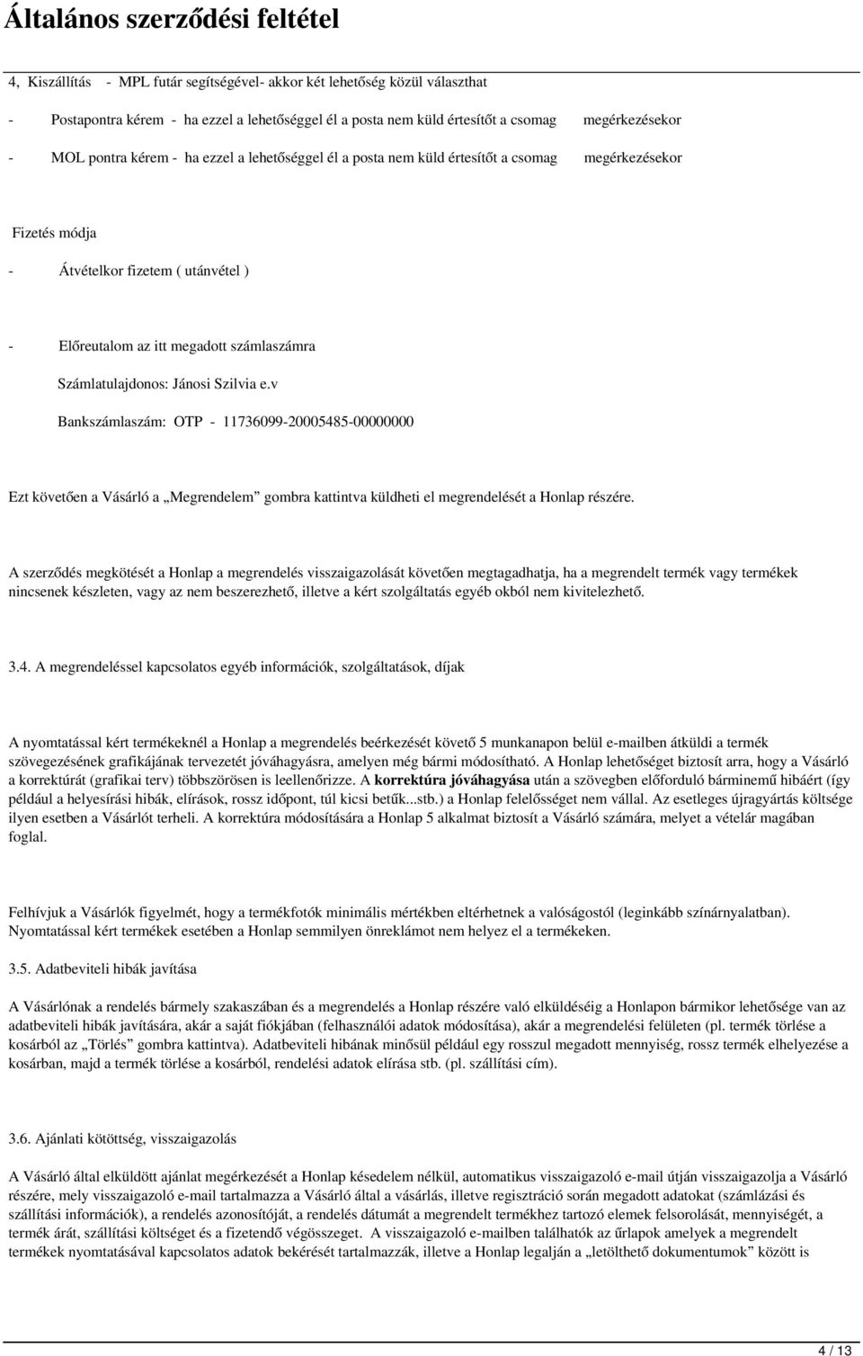 Szilvia e.v Bankszámlaszám: OTP - 11736099-20005485-00000000 Ezt követően a Vásárló a Megrendelem gombra kattintva küldheti el megrendelését a Honlap részére.