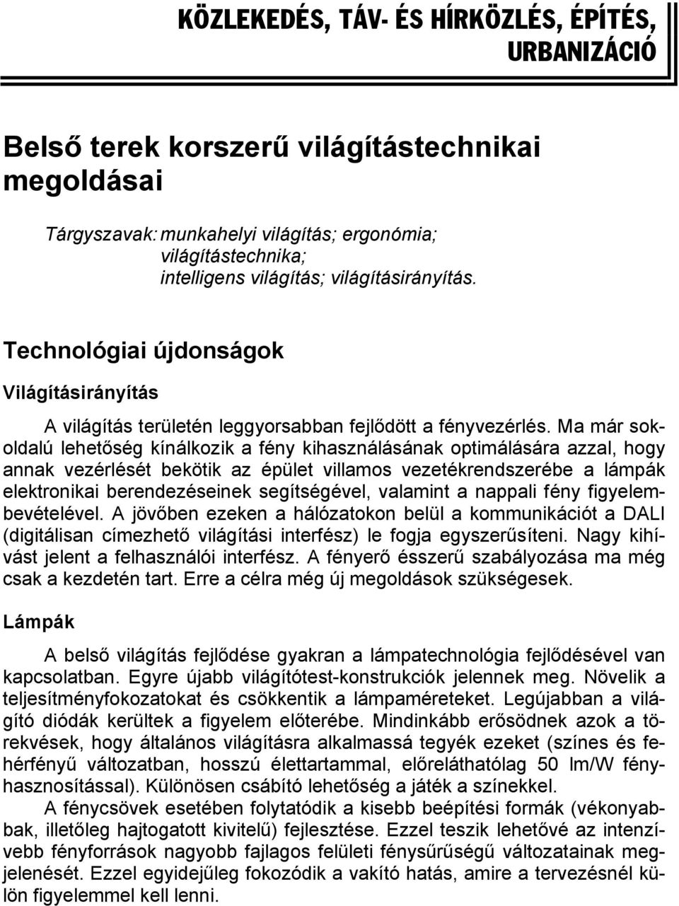 Ma már sokoldalú lehetőség kínálkozik a fény kihasználásának optimálására azzal, hogy annak vezérlését bekötik az épület villamos vezetékrendszerébe a lámpák elektronikai berendezéseinek