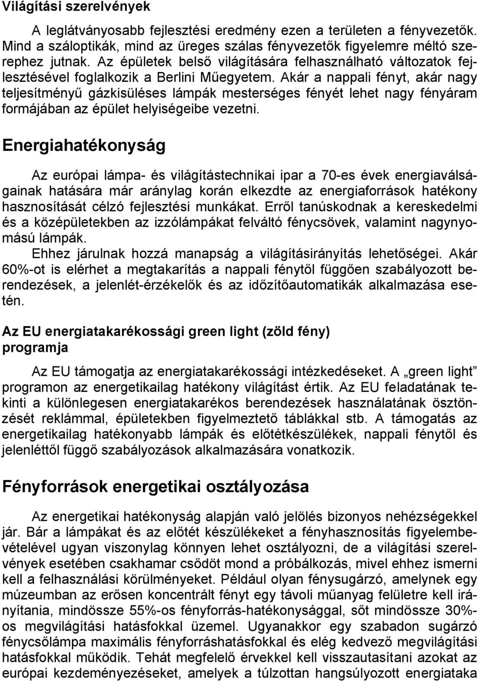 Akár a nappali fényt, akár nagy teljesítményű gázkisüléses lámpák mesterséges fényét lehet nagy fényáram formájában az épület helyiségeibe vezetni.
