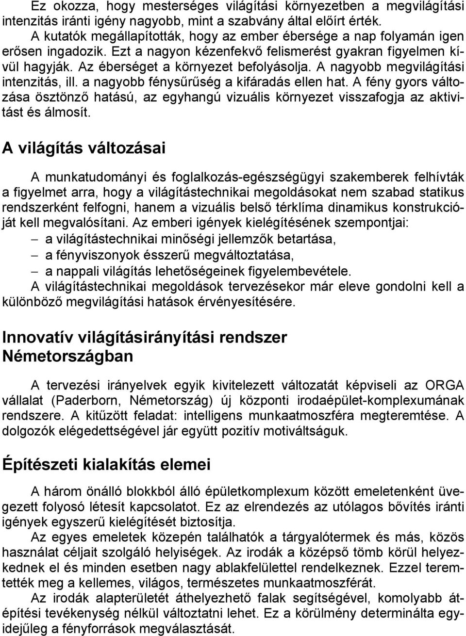 A nagyobb megvilágítási intenzitás, ill. a nagyobb fénysűrűség a kifáradás ellen hat. A fény gyors változása ösztönző hatású, az egyhangú vizuális környezet visszafogja az aktivitást és álmosít.