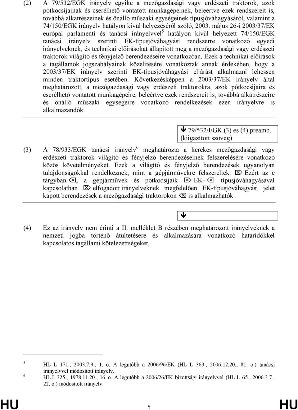 május 26-i 2003/37/EK európai parlamenti és tanácsi irányelvvel 5 hatályon kívül helyezett 74/150/EGK tanácsi irányelv szerinti EK-típusjóváhagyási rendszerre vonatkozó egyedi irányelveknek, és