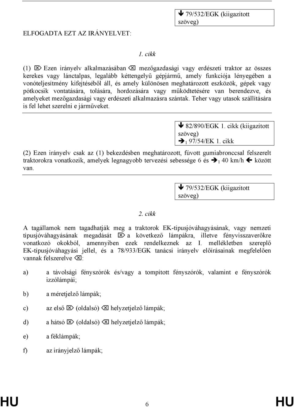 áll, és amely különösen meghatározott eszközök, gépek vagy pótkocsik vontatására, tolására, hordozására vagy működtetésére van berendezve, és amelyeket mezőgazdasági vagy erdészeti alkalmazásra