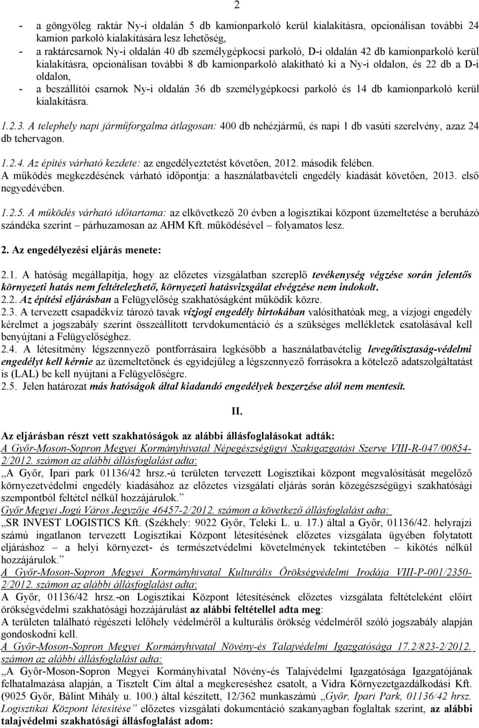 személygépkocsi parkoló és 14 db kamionparkoló kerül kialakításra. 1.2.3. A telephely napi járműforgalma átlagosan: 400 db nehézjármű, és napi 1 db vasúti szerelvény, azaz 24 db tehervagon. 1.2.4. Az építés várható kezdete: az engedélyeztetést követően, 2012.