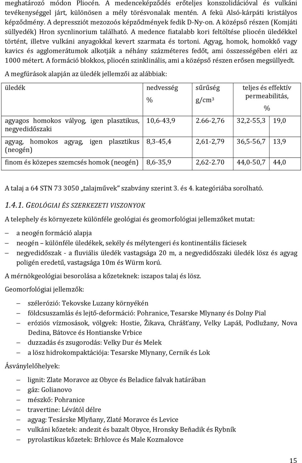 A medence fiatalabb kori feltöltése pliocén üledékkel történt, illetve vulkáni anyagokkal kevert szarmata és tortoni.