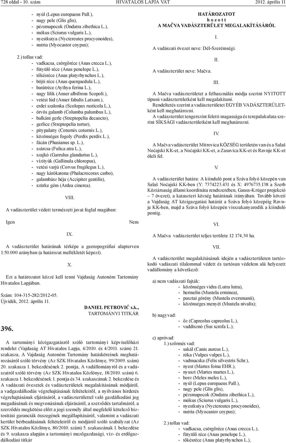 ), - böjti réce (Anas querquedula L.), - barátréce (Aythya ferina L.), - nagy lilik (Anser albifrons Scopoli.), - vetési lúd (Anser fabalis Latxam.), - erdei szalonka (Scolopax rusticola L.