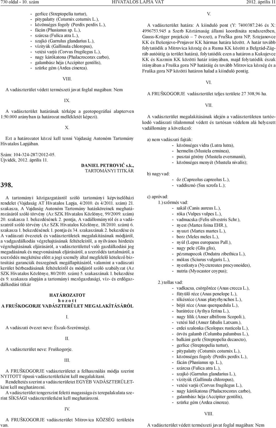 ), - nagy kárókatona (Phalacrocorax carbo), - galambász héja (Accipiter gentilis), - szürke gém (Ardea cinerea). VII A vadászterület védett természeti javat foglal magában: Nem IX.