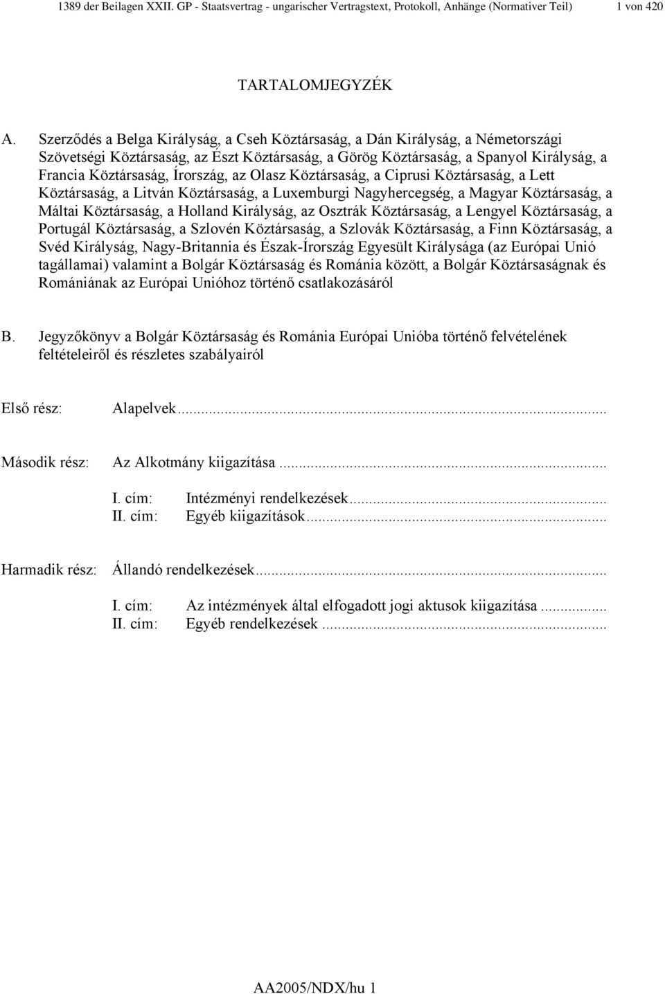 Írország, az Olasz Köztársaság, a Ciprusi Köztársaság, a Lett Köztársaság, a Litván Köztársaság, a Luxemburgi Nagyhercegség, a Magyar Köztársaság, a Máltai Köztársaság, a Holland Királyság, az