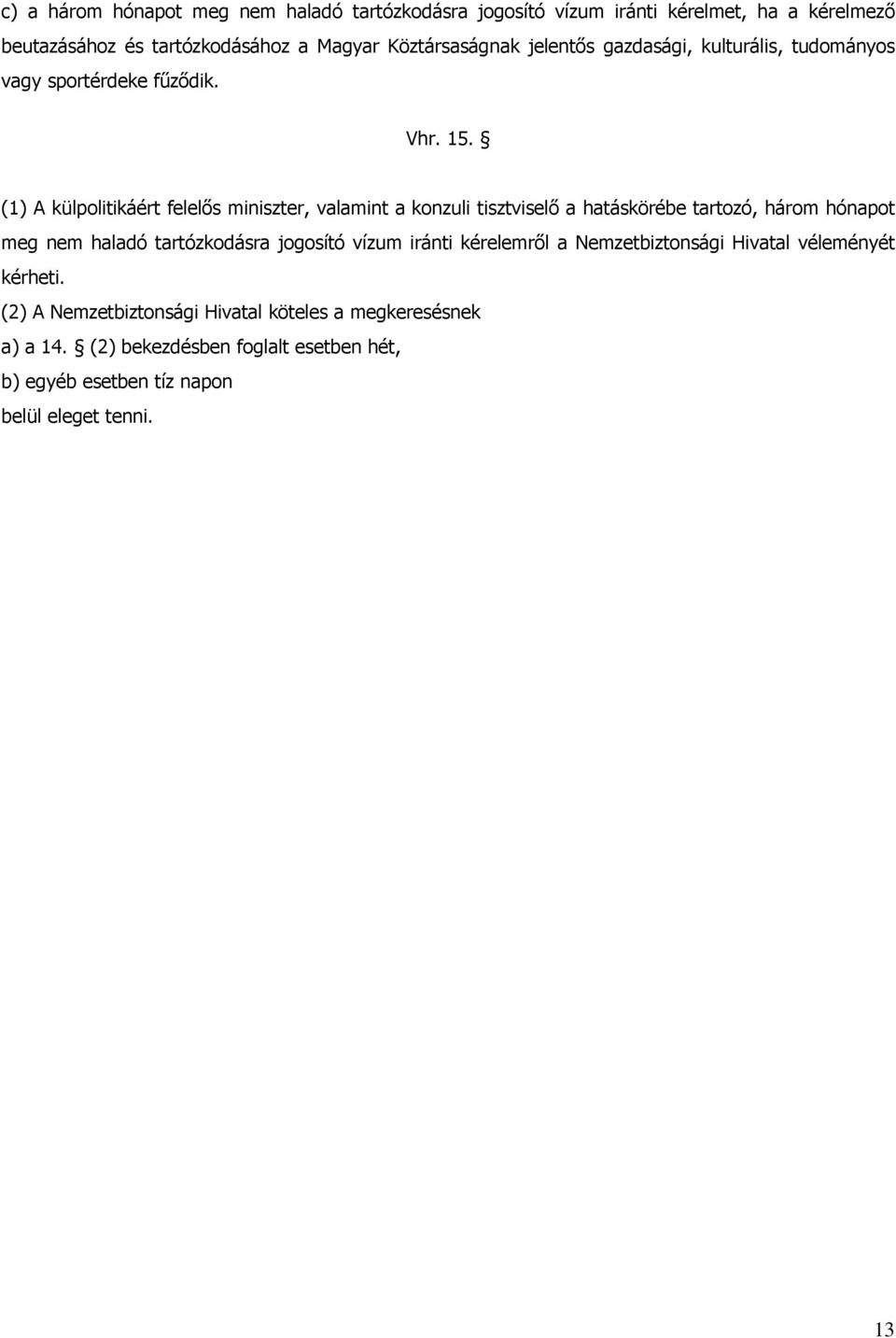 (1) A külpolitikáért felelős miniszter, valamint a konzuli tisztviselő a hatáskörébe tartozó, három hónapot meg nem haladó tartózkodásra jogosító