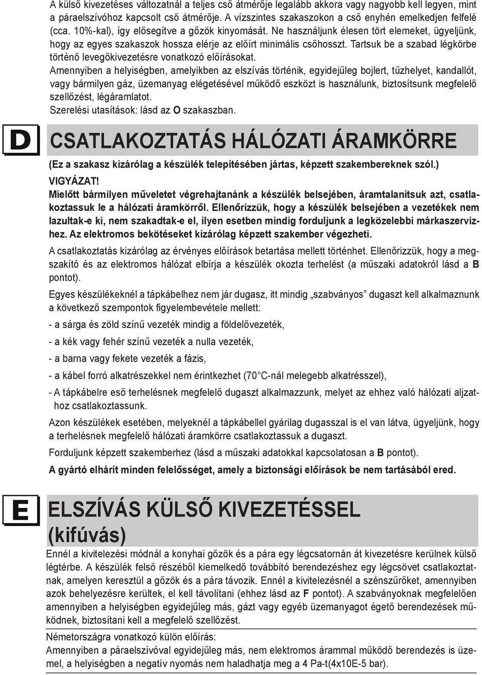 Ne használjunk élesen tört elemeket, ügyeljünk, hogy az egyes szakaszok hossza elérje az előírt minimális csőhosszt. Tartsuk be a szabad légkörbe történő levegőkivezetésre vonatkozó előírásokat.