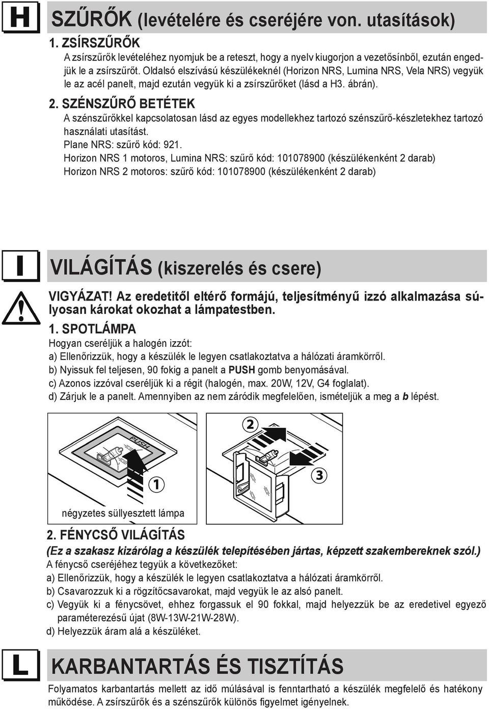 SZÉNSZŰRŐ BETÉTEK A szénszűrőkkel kapcsolatosan lásd az egyes modellekhez tartozó szénszűrő-készletekhez tartozó használati utasítást. Plane NRS: szűrő kód: 921.