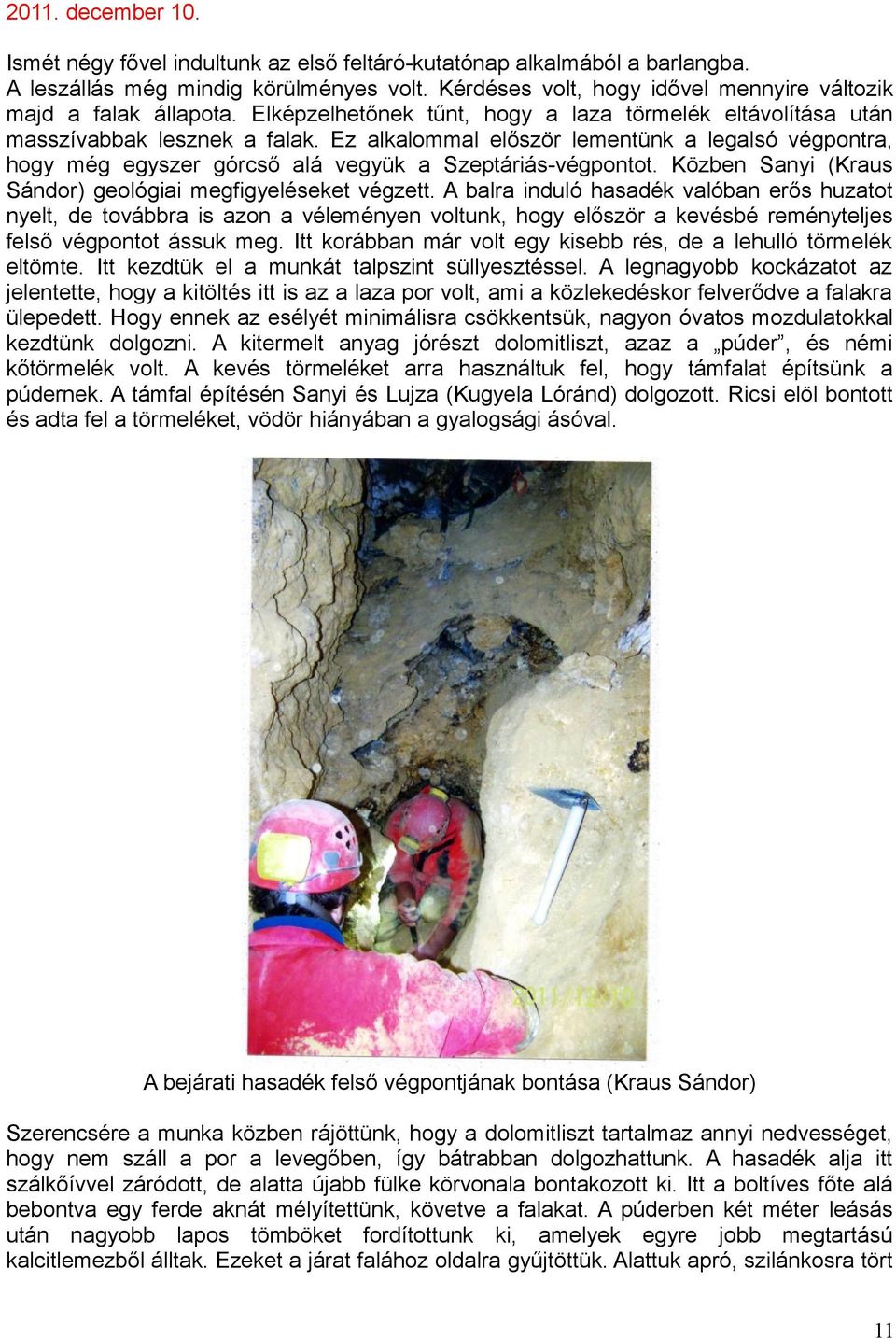 Ez alkalommal először lementünk a legalsó végpontra, hogy még egyszer górcső alá vegyük a Szeptáriás-végpontot. Közben Sanyi (Kraus Sándor) geológiai megfigyeléseket végzett.