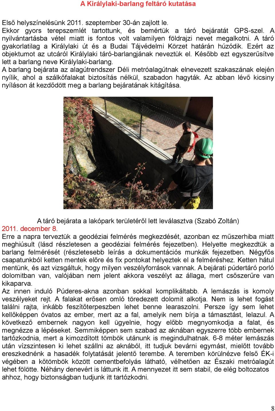 Ezért az objektumot az utcáról Királylaki táró-barlangjának neveztük el. Később ezt egyszerűsítve lett a barlang neve Királylaki-barlang.
