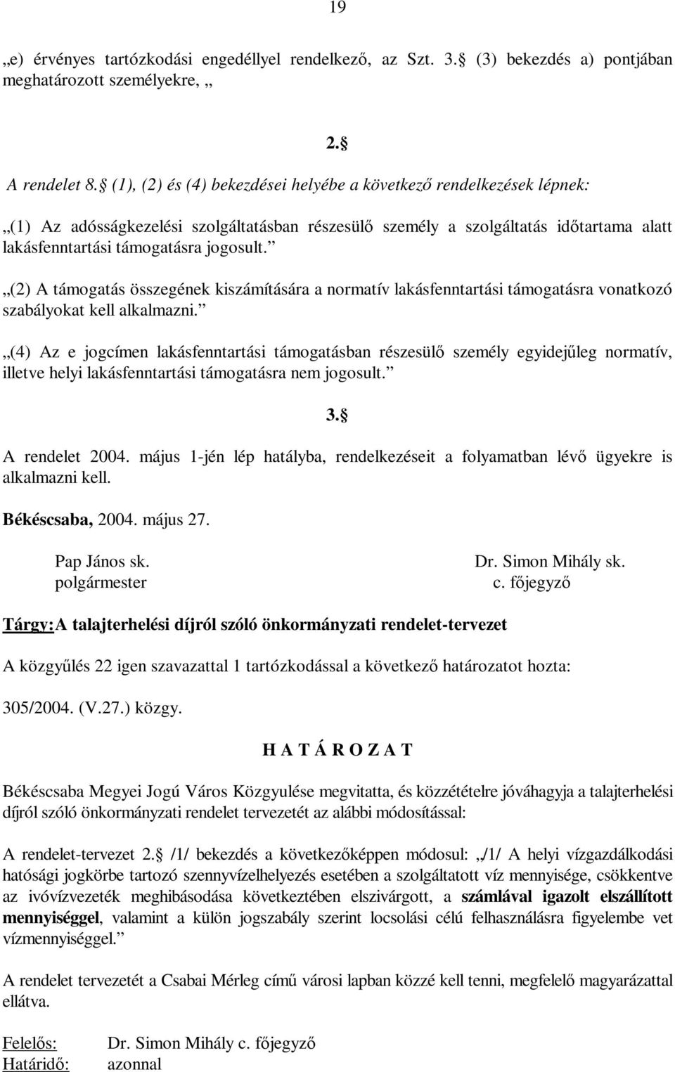 (2) A támogatás összegének kiszámítására a normatív lakásfenntartási támogatásra vonatkozó szabályokat kell alkalmazni.