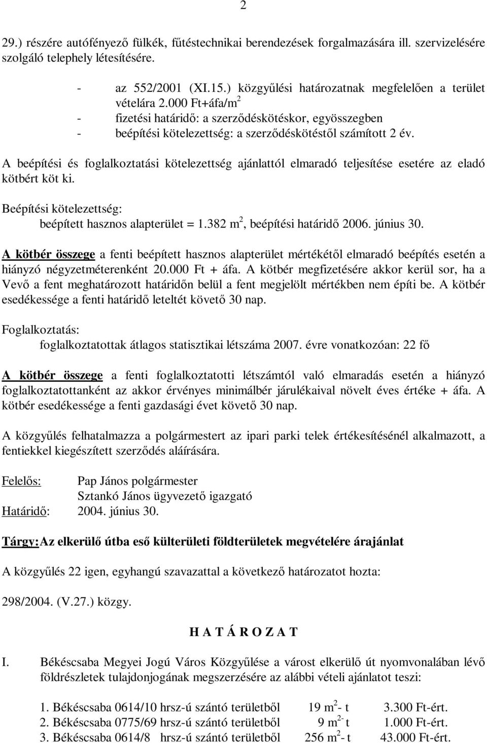 A beépítési és foglalkoztatási kötelezettség ajánlattól elmaradó teljesítése esetére az eladó kötbért köt ki. Beépítési kötelezettség: beépített hasznos alapterület = 1.