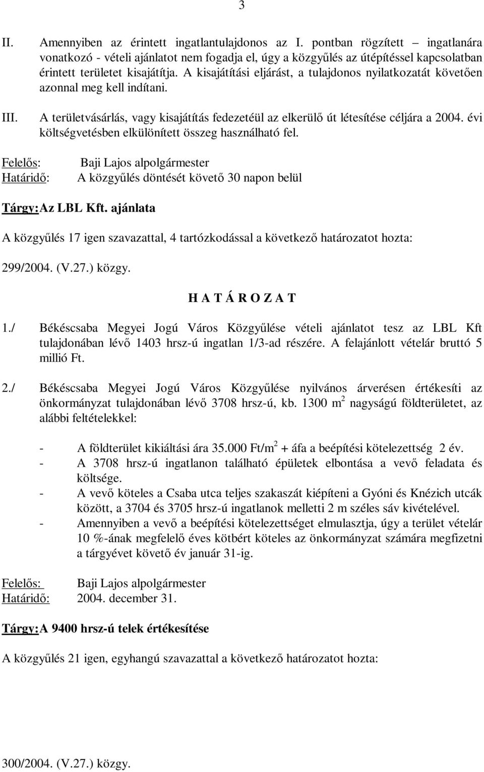 A kisajátítási eljárást, a tulajdonos nyilatkozatát követően azonnal meg kell indítani. A területvásárlás, vagy kisajátítás fedezetéül az elkerülő út létesítése céljára a 2004.