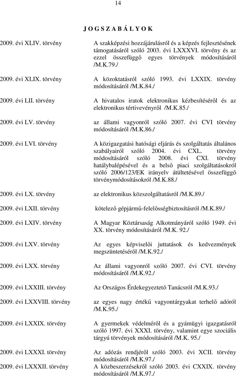 törvény A hivatalos iratok elektronikus kézbesítésérıl és az elektronikus tértivevényrıl /M.K.85./ 2009. évi LV. törvény az állami vagyonról szóló 2007. évi CVI törvény módosításáról /M.K.86./ 2009. évi LVI.