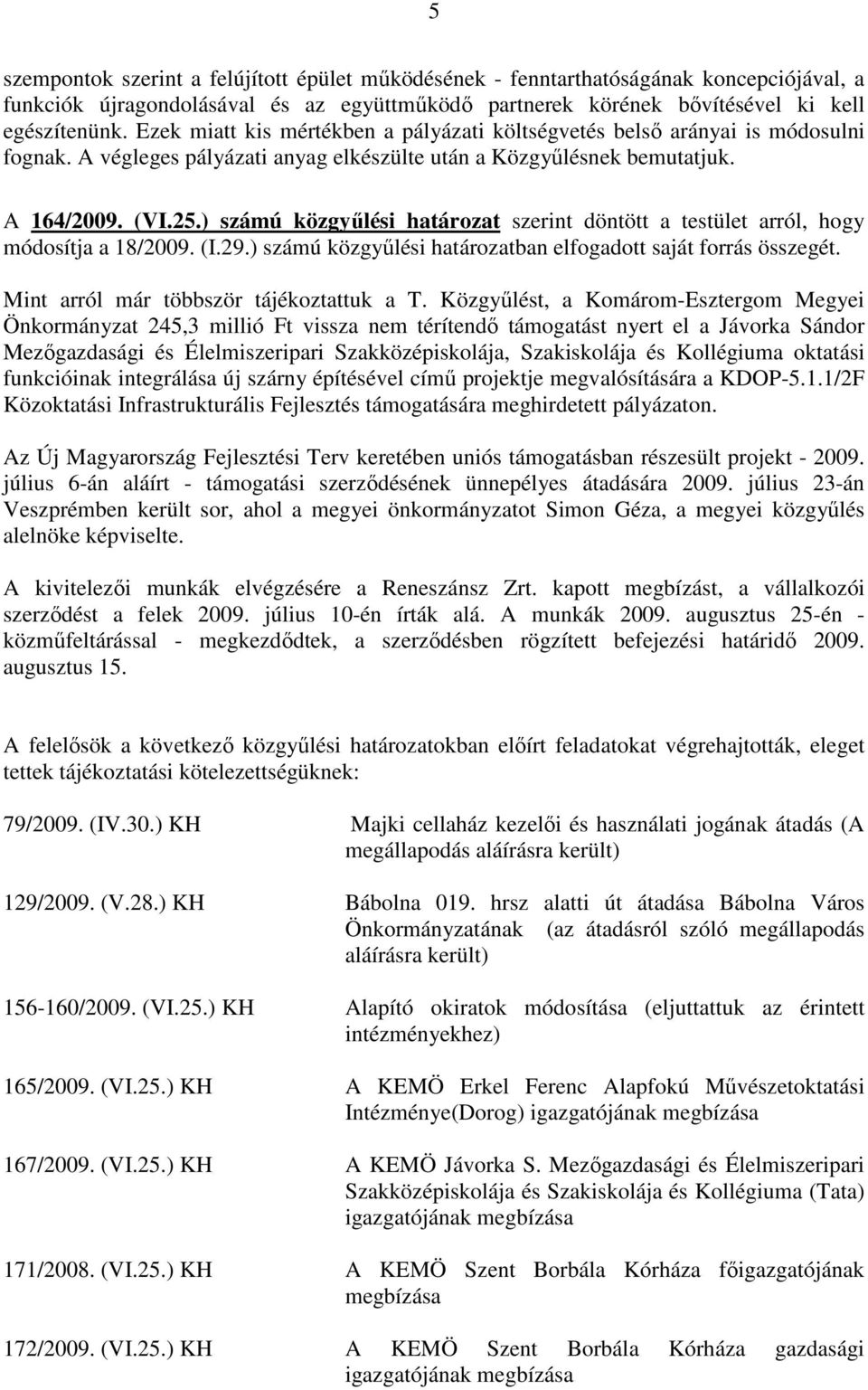 ) számú közgyőlési határozat szerint döntött a testület arról, hogy módosítja a 18/2009. (I.29.) számú közgyőlési határozatban elfogadott saját forrás összegét.