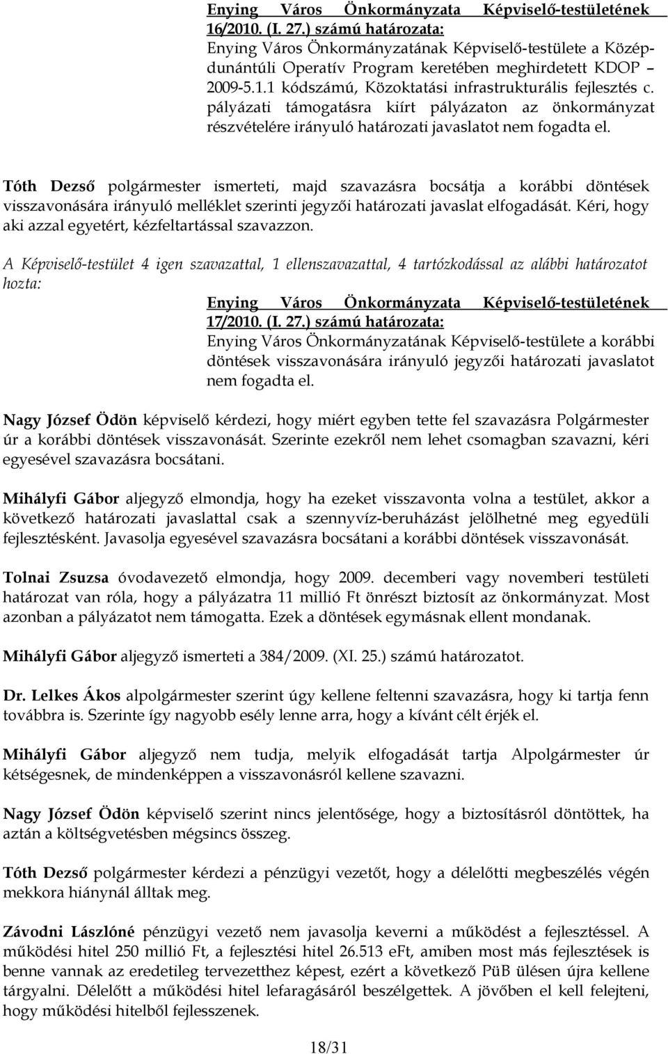 ismerteti, majd szavazásra bocsátja a korábbi döntések visszavonására irányuló melléklet szerinti jegyzői határozati javaslat elfogadását. Kéri, hogy aki azzal egyetért, kézfeltartással szavazzon.