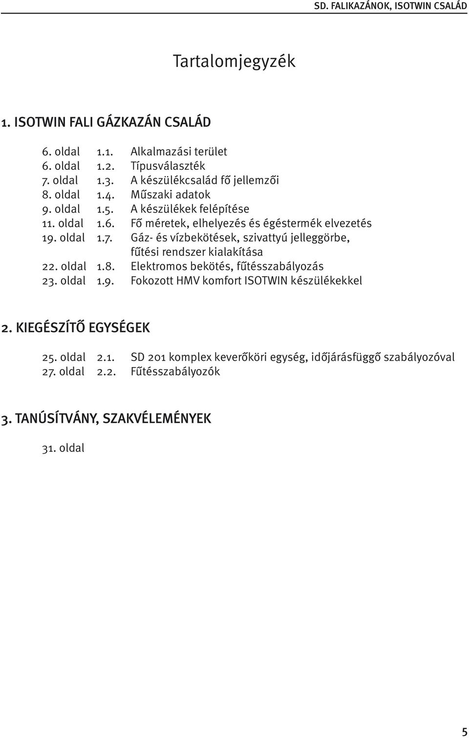 Gáz- és vízbekötések, szivattyú jelleggörbe, fűtési rendszer kialakítása 22. oldal 1.8. Elektromos bekötés, fűtésszabályozás 23. oldal 1.9.