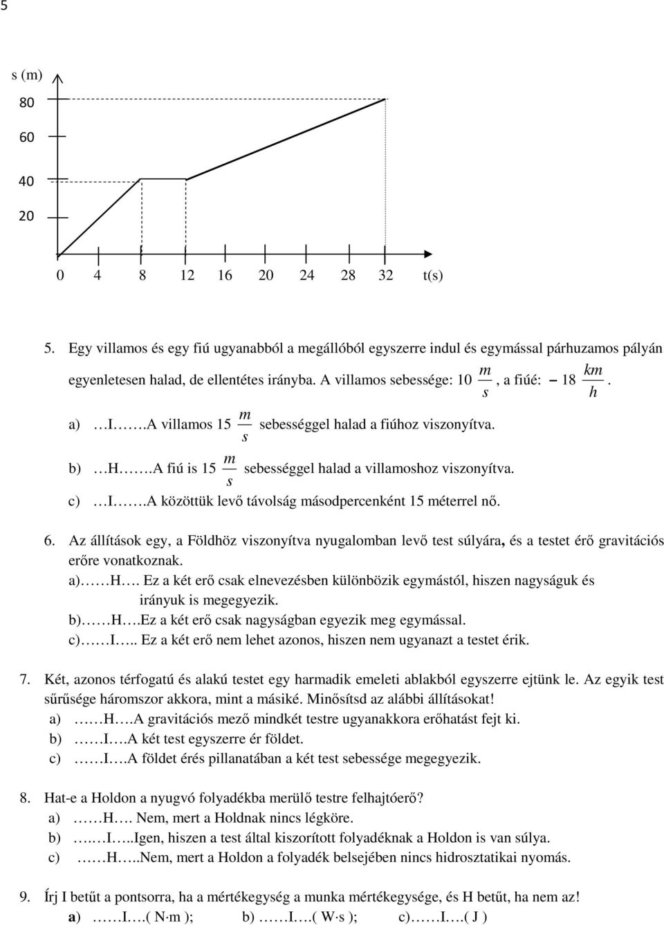 A közöttük levő távolság ásodpercenként 15 éterrel nő. 6. Az állítások egy, a Földhöz viszonyítva nyugaloban levő test súlyára, és a testet érő gravitációs erőre vonatkoznak. a) H.