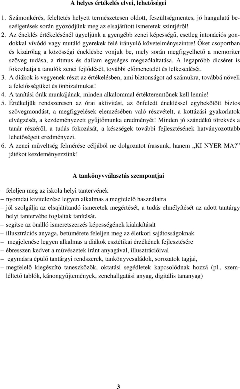 Őket csoportban és kizárólag a közösségi éneklésbe vonjuk be, mely során megfigyelhető a memoriter szöveg tudása, a ritmus és dallam egységes megszólaltatása.