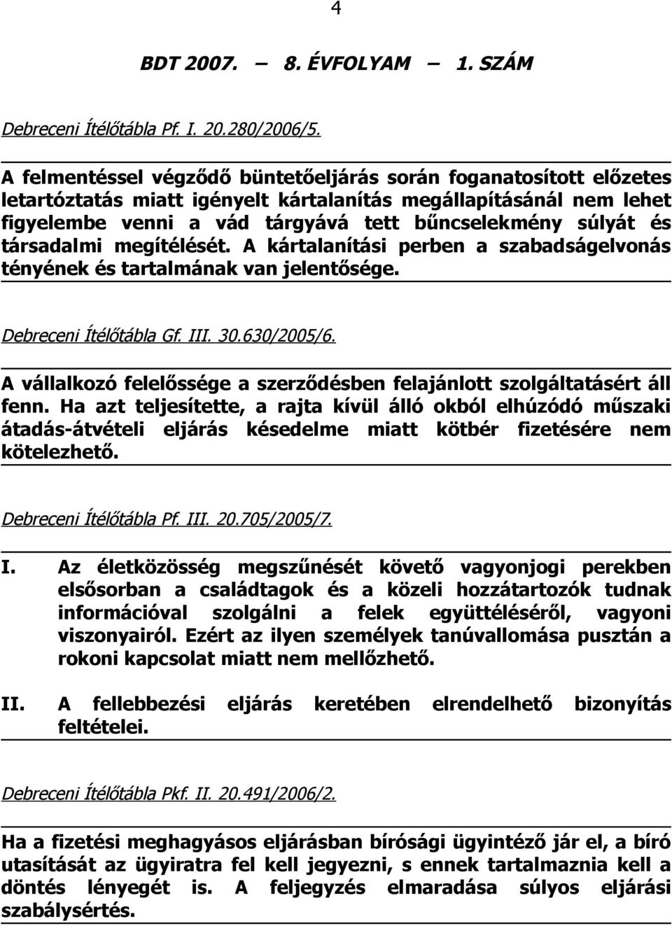 társadalmi megítélését. A kártalanítási perben a szabadságelvonás tényének és tartalmának van jelentősége. Debreceni Ítélőtábla Gf. I 30.630/2005/6.