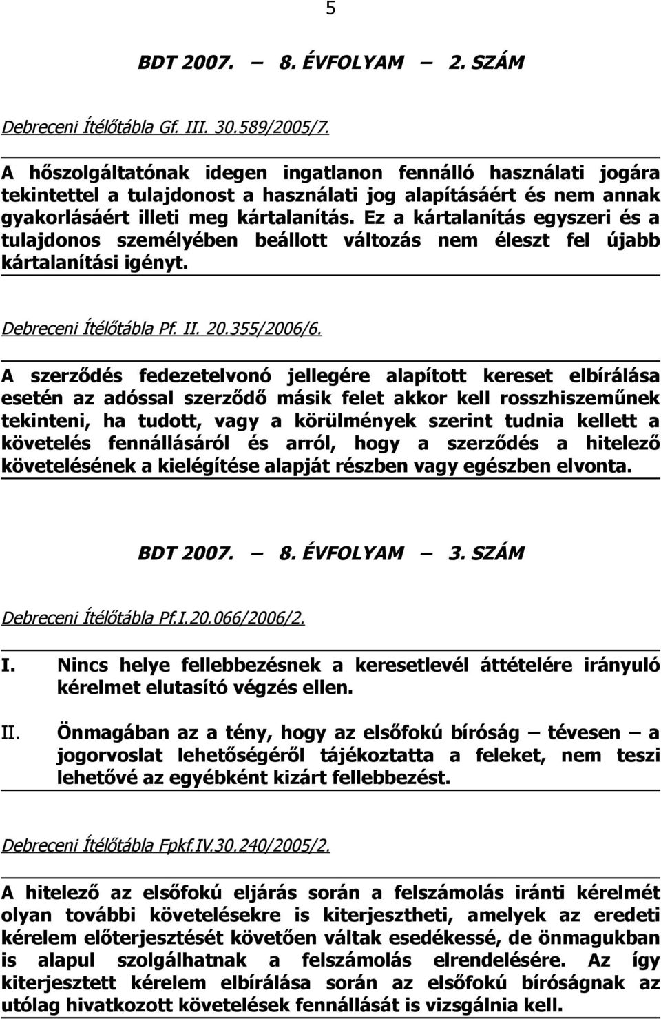 Ez a kártalanítás egyszeri és a tulajdonos személyében beállott változás nem éleszt fel újabb kártalanítási igényt. Debreceni Ítélőtábla Pf. 20.355/2006/6.