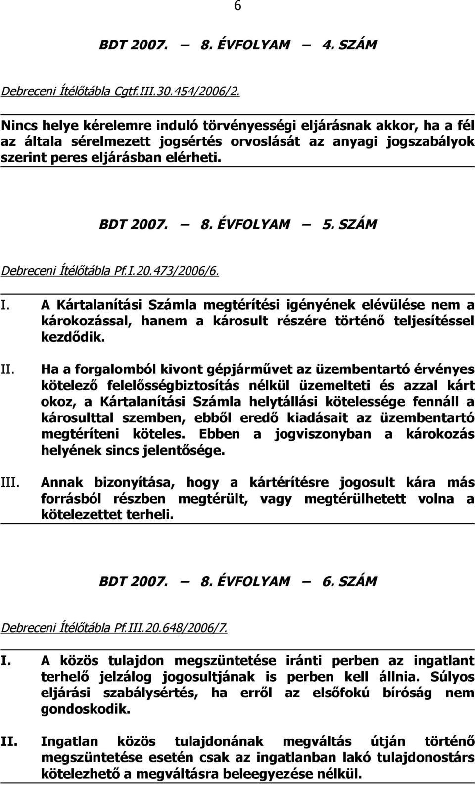 SZÁM Debreceni Ítélőtábla Pf.I.20.473/2006/6. I. A Kártalanítási Számla megtérítési igényének elévülése nem a károkozással, hanem a károsult részére történő teljesítéssel kezdődik.