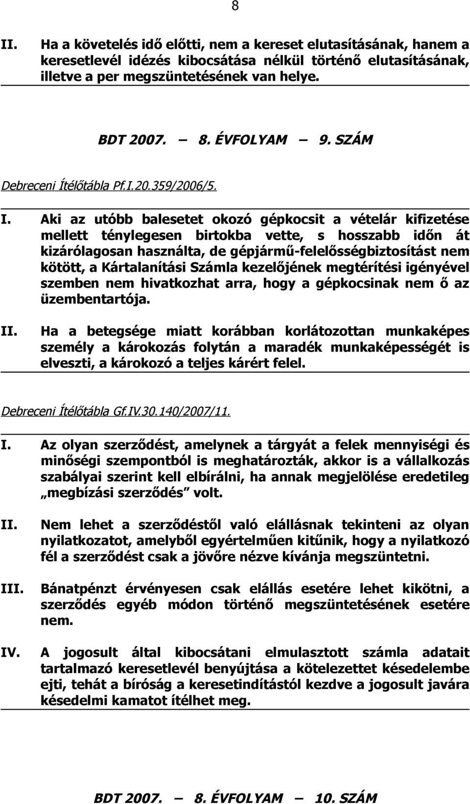 Aki az utóbb balesetet okozó gépkocsit a vételár kifizetése mellett ténylegesen birtokba vette, s hosszabb időn át kizárólagosan használta, de gépjármű-felelősségbiztosítást nem kötött, a
