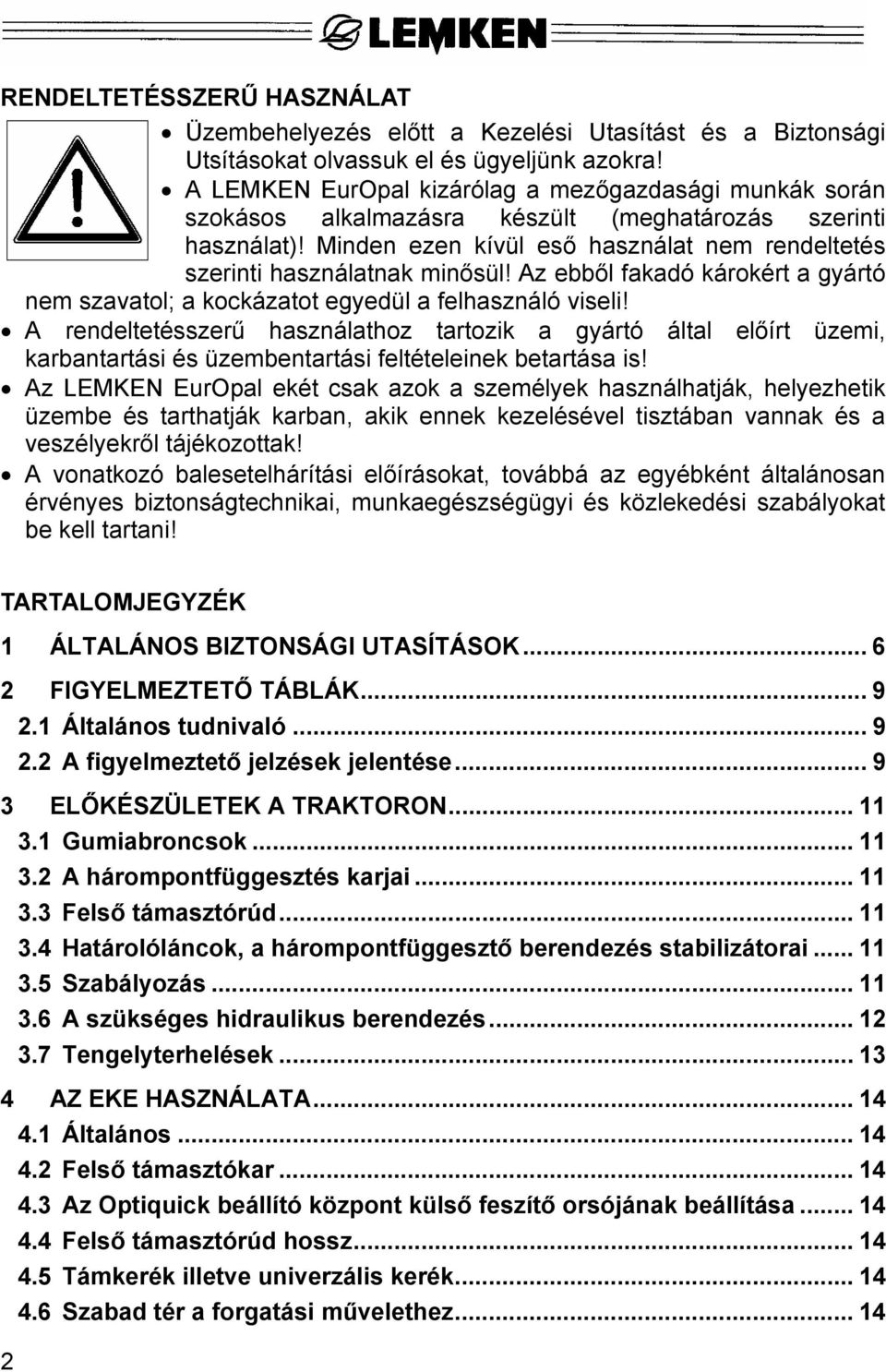 Az ebből fakadó károkért a gyártó nem szavatol; a kockázatot egyedül a felhasználó viseli!