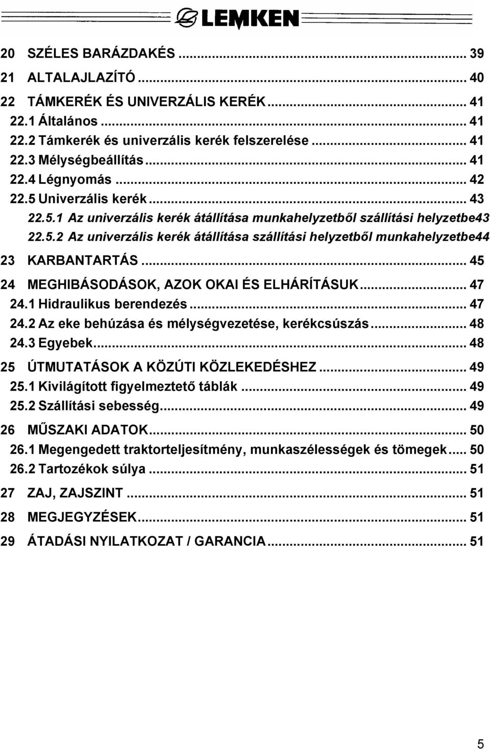 .. 45 24 MEGHIBÁSODÁSOK, AZOK OKAI ÉS ELHÁRÍTÁSUK... 47 24.1 Hidraulikus berendezés... 47 24.2 Az eke behúzása és mélységvezetése, kerékcsúszás... 48 24.3 Egyebek.