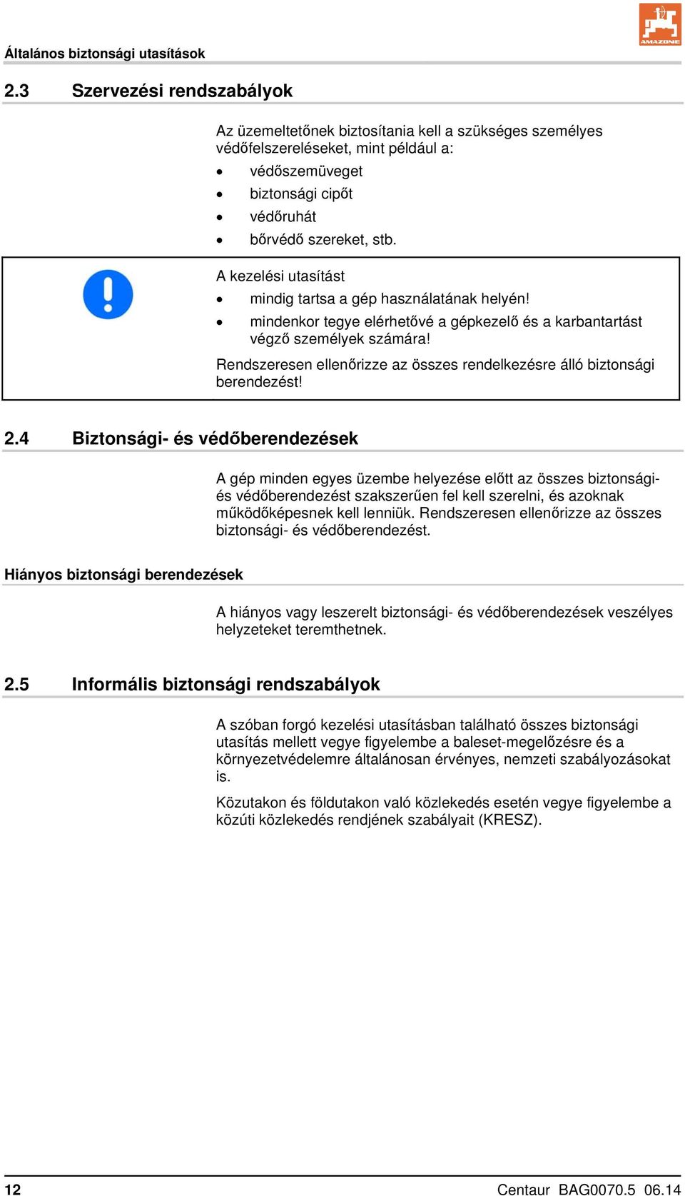 A kezelési utasítást mindig tartsa a gép használatának helyén! mindenkor tegye elérhetővé a gépkezelő és a karbantartást végző személyek számára!