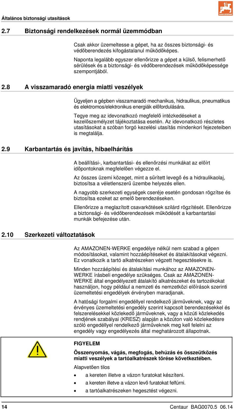 8 A visszamaradó energia miatti veszélyek Ügyeljen a gépben visszamaradó mechanikus, hidraulikus, pneumatikus és elektromos/elektronikus energiák előfordulására.