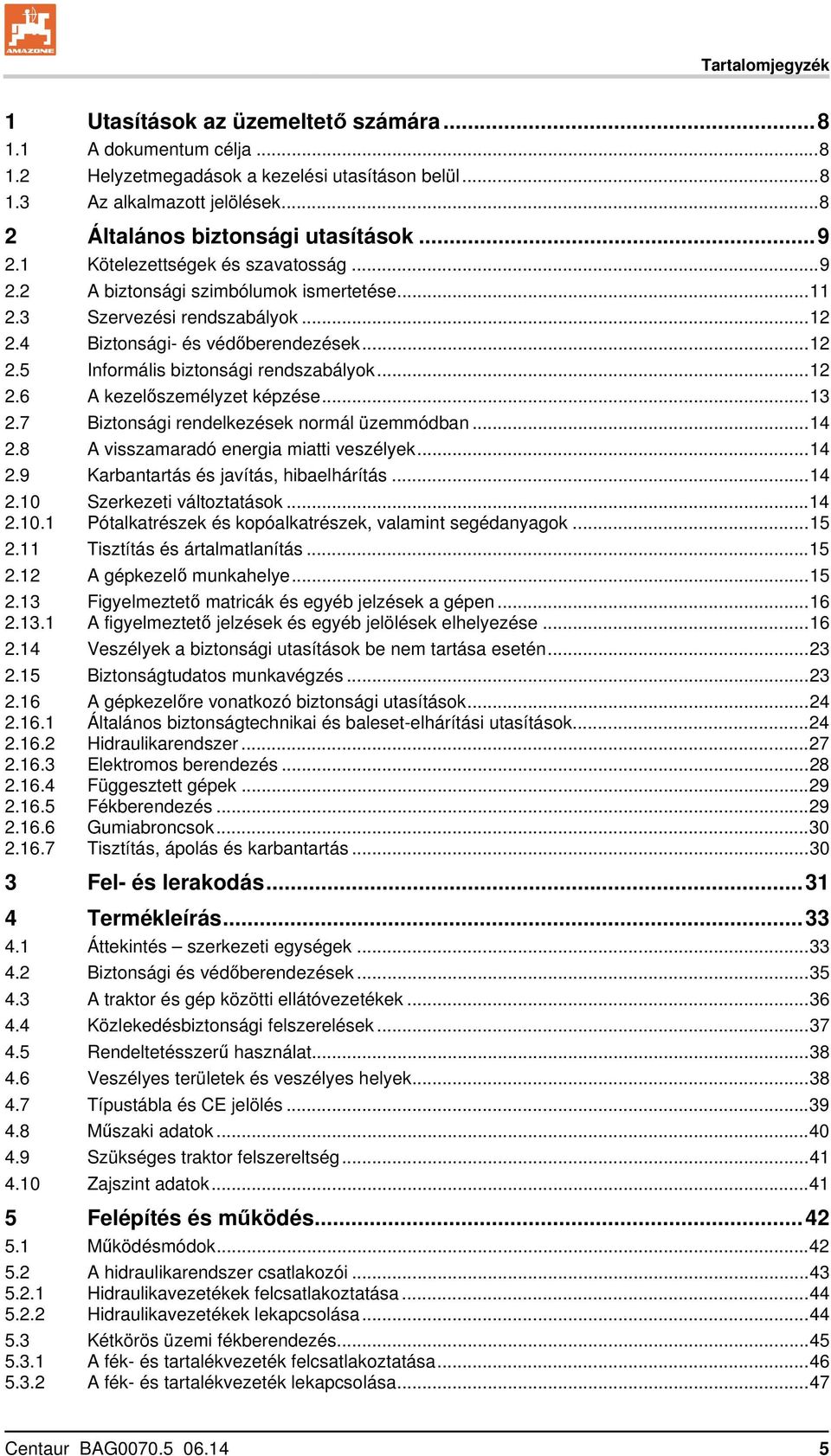 ..12 2.6 A kezelőszemélyzet képzése...13 2.7 Biztonsági rendelkezések normál üzemmódban...14 2.8 A visszamaradó energia miatti veszélyek...14 2.9 Karbantartás és javítás, hibaelhárítás...14 2.10 