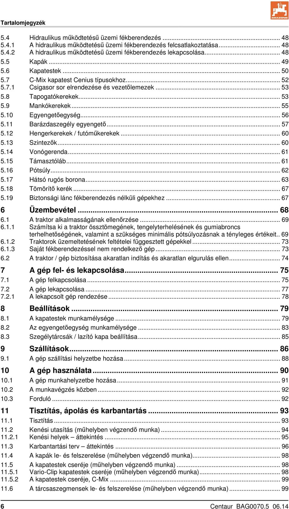 10 Egyengetőegység... 56 5.11 Barázdaszegély egyengető... 57 5.12 Hengerkerekek / futóműkerekek... 60 5.13 Szintezők...60 5.14 Vonógerenda... 61 5.15 Támasztóláb... 61 5.16 Pótsúly... 62 5.