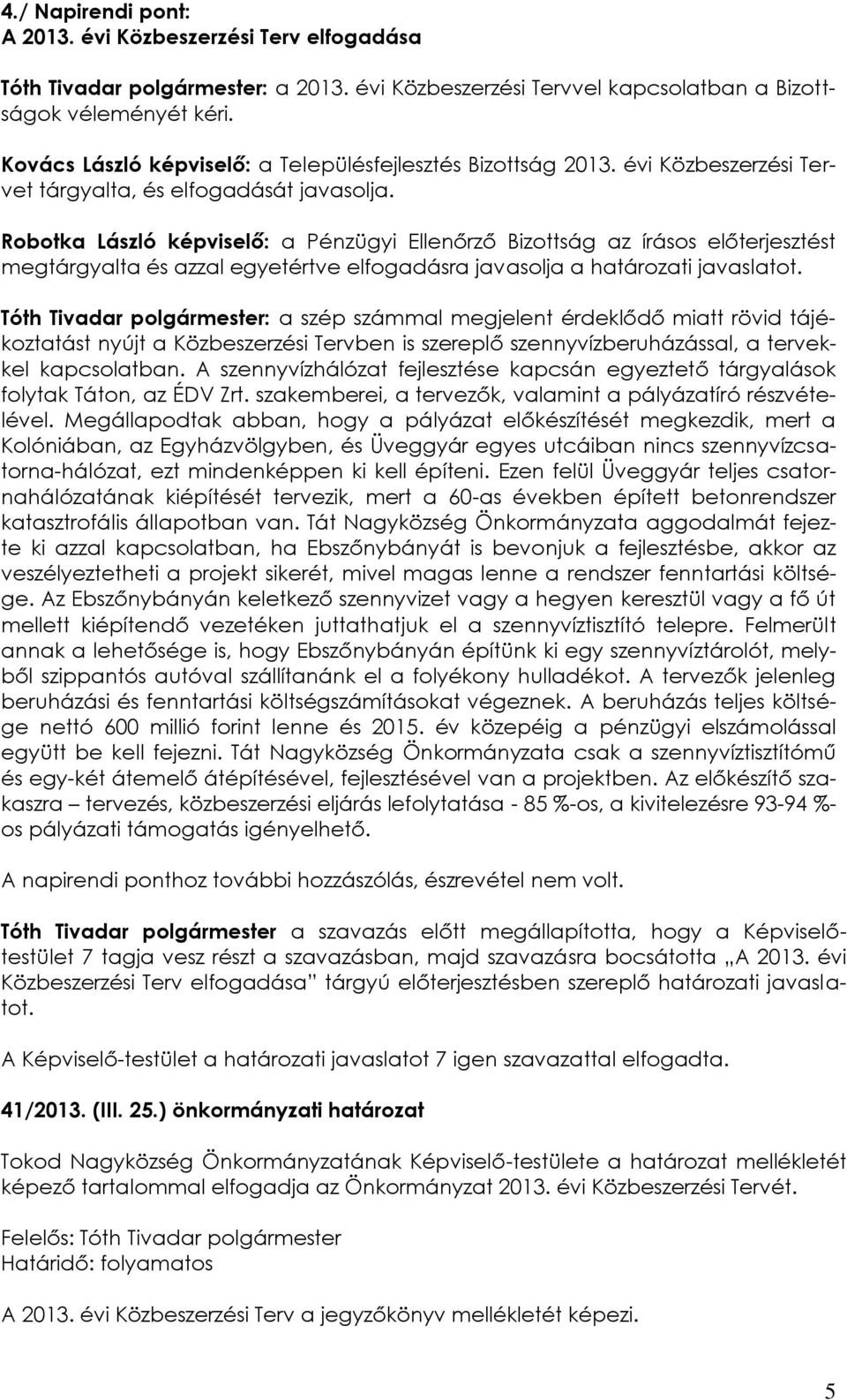 Robotka László képviselő: a Pénzügyi Ellenőrző Bizottság az írásos előterjesztést megtárgyalta és azzal egyetértve elfogadásra javasolja a határozati javaslatot.