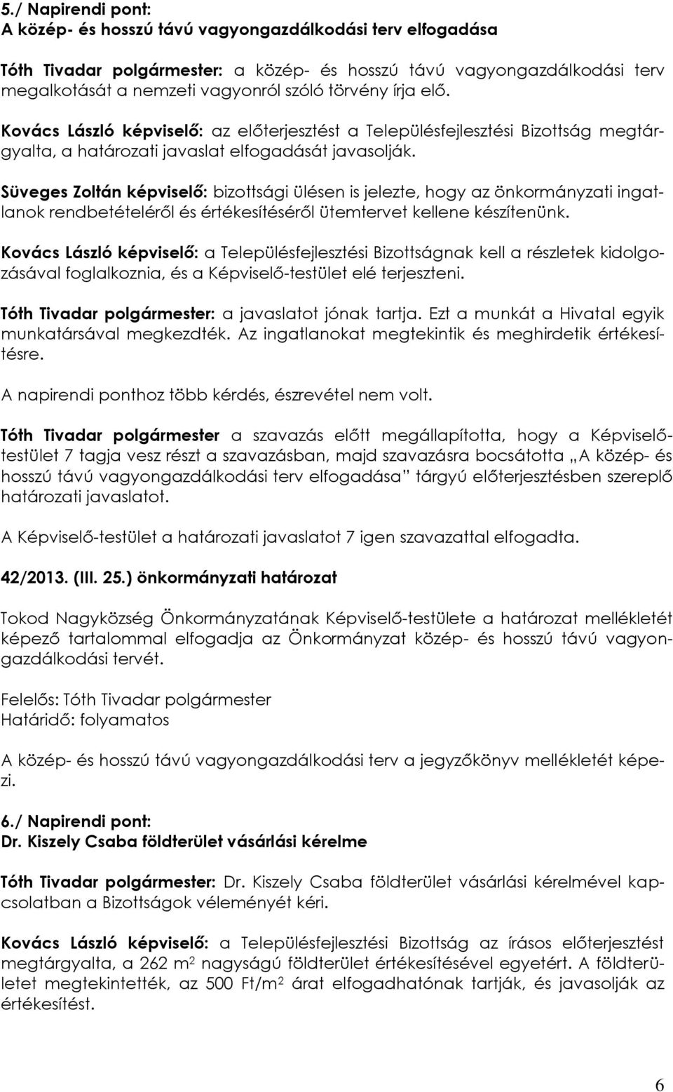 Süveges Zoltán képviselő: bizottsági ülésen is jelezte, hogy az önkormányzati ingatlanok rendbetételéről és értékesítéséről ütemtervet kellene készítenünk.