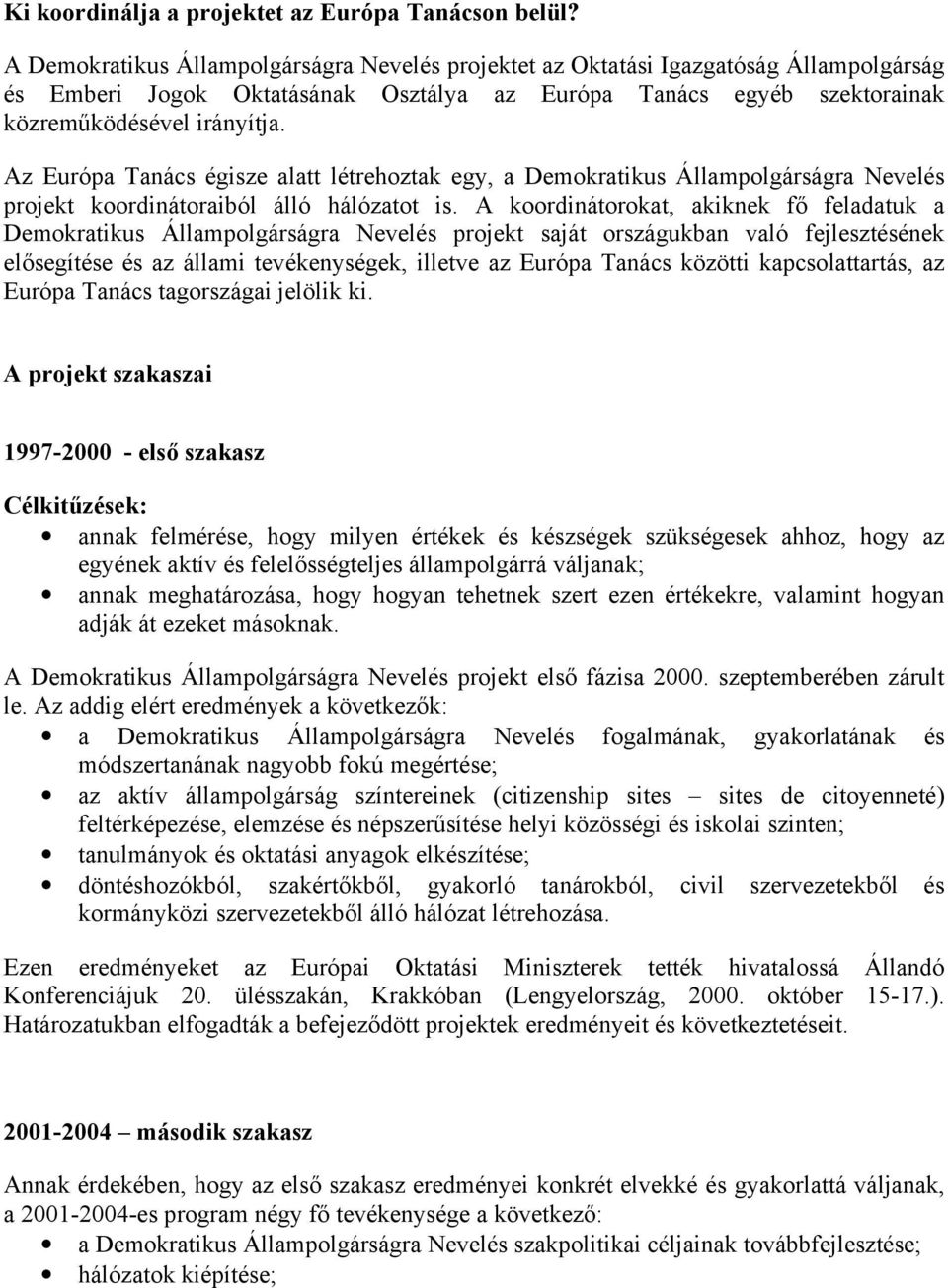 Az Európa Tanács égisze alatt létrehoztak egy, a Demokratikus Állampolgárságra Nevelés projekt koordinátoraiból álló hálózatot is.