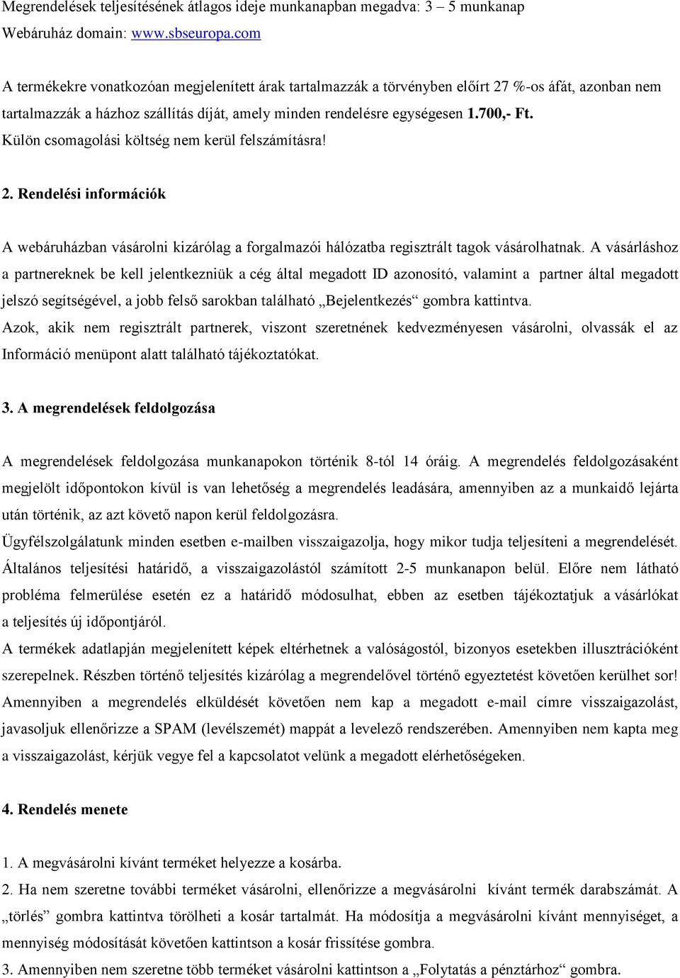 Külön csomagolási költség nem kerül felszámításra! 2. Rendelési információk A webáruházban vásárolni kizárólag a forgalmazói hálózatba regisztrált tagok vásárolhatnak.