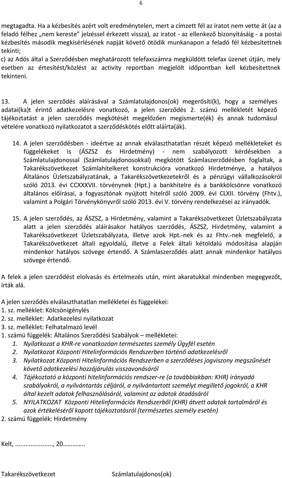 kézbesítés második megkísérlésének napját követő ötödik munkanapon a feladó fél kézbesítettnek tekinti; c) az Adós által a Szerződésben meghatározott telefaxszámra megküldött telefax üzenet útján,