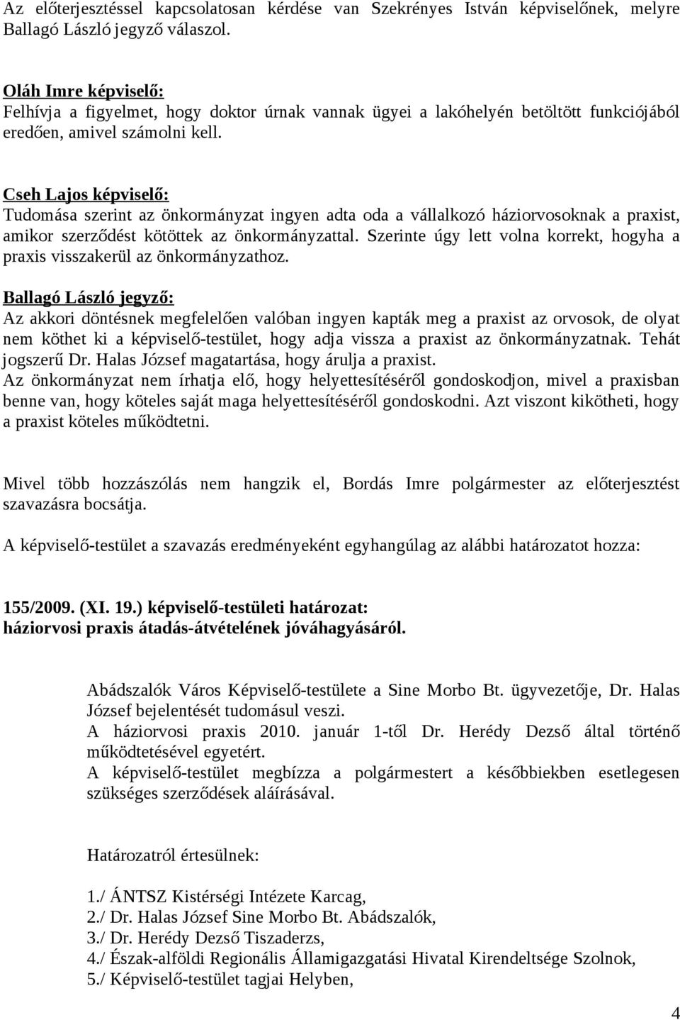 Cseh Lajos képviselő: Tudomása szerint az önkormányzat ingyen adta oda a vállalkozó háziorvosoknak a praxist, amikor szerződést kötöttek az önkormányzattal.