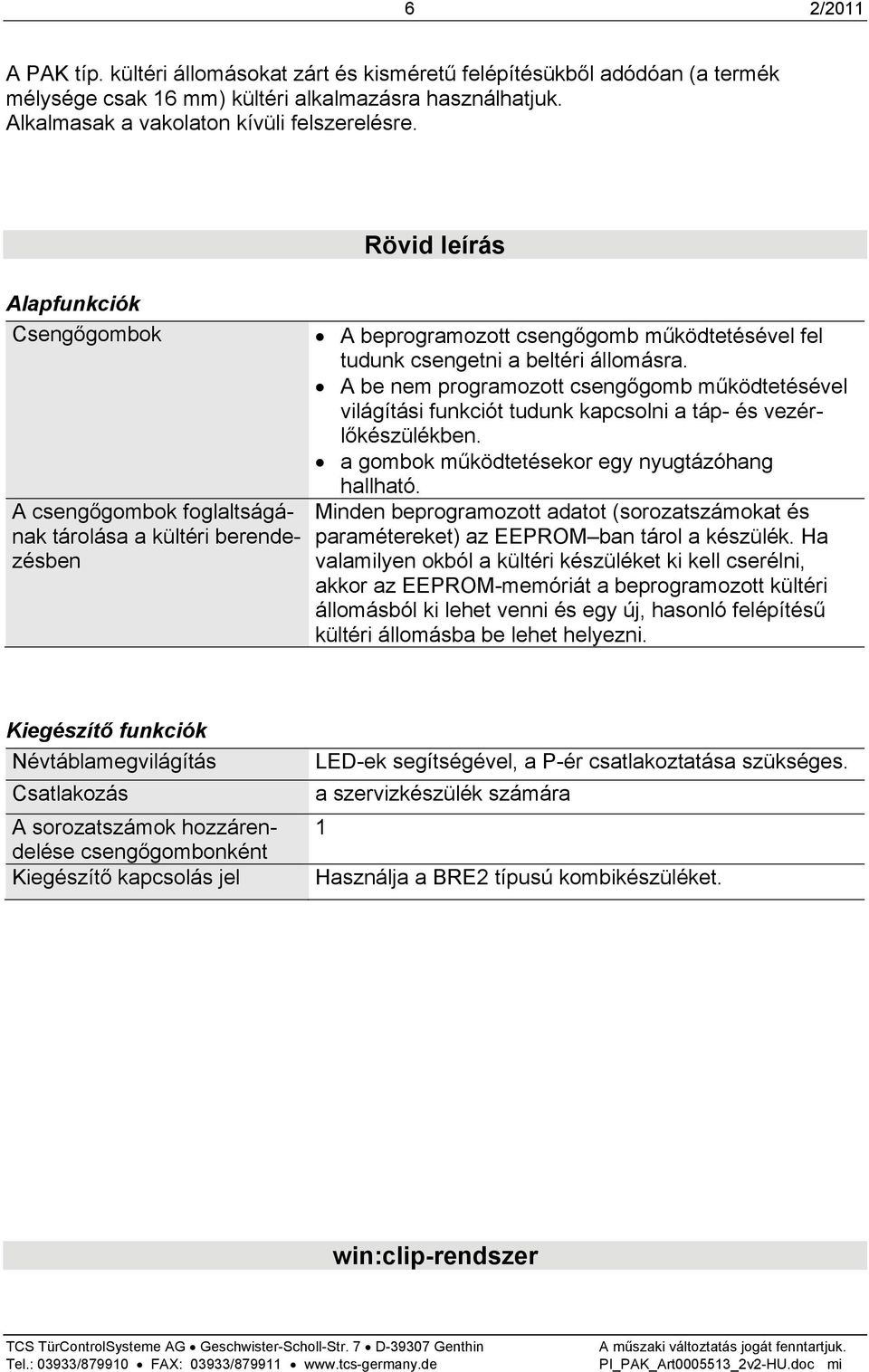 A be nem programozott csengőgomb működtetésével világítási funkciót tudunk kapcsolni a táp- és vezérlőkészülékben. a gombok működtetésekor egy nyugtázóhang hallható.