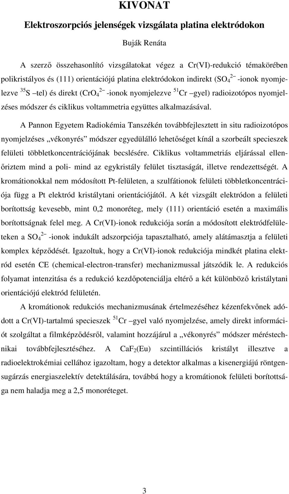 A Pannon Egyetem Radiokémia Tanszékén továbbfejlesztett in situ radioizotópos nyomjelzéses vékonyrés módszer egyedülálló lehetőséget kínál a szorbeált specieszek felületi többletkoncentrációjának