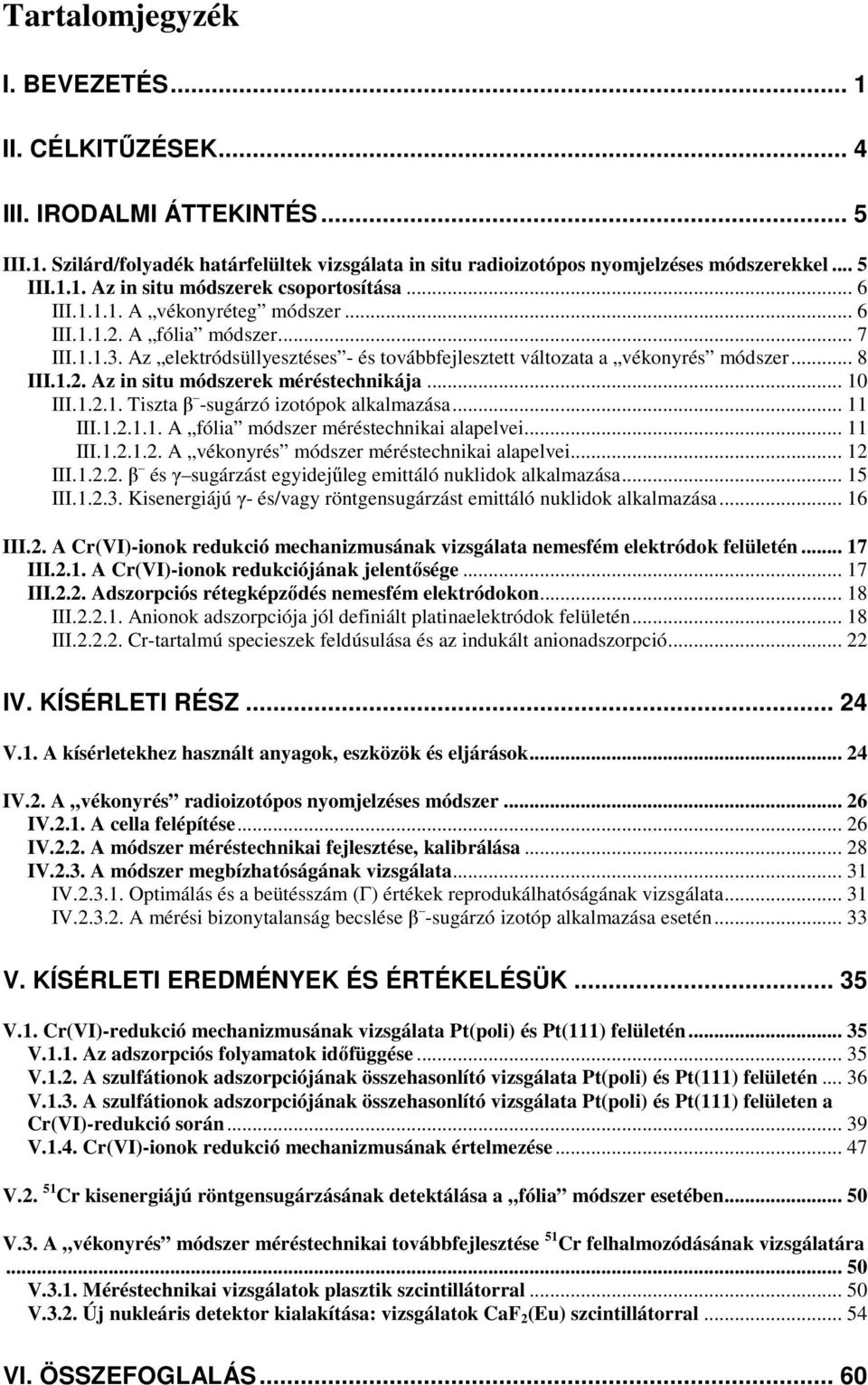 .. 10 III.1.2.1. Tiszta β -sugárzó izotópok alkalmazása... 11 III.1.2.1.1. A fólia módszer méréstechnikai alapelvei... 11 III.1.2.1.2. A vékonyrés módszer méréstechnikai alapelvei... 12 III.1.2.2. β és γ sugárzást egyidejűleg emittáló nuklidok alkalmazása.