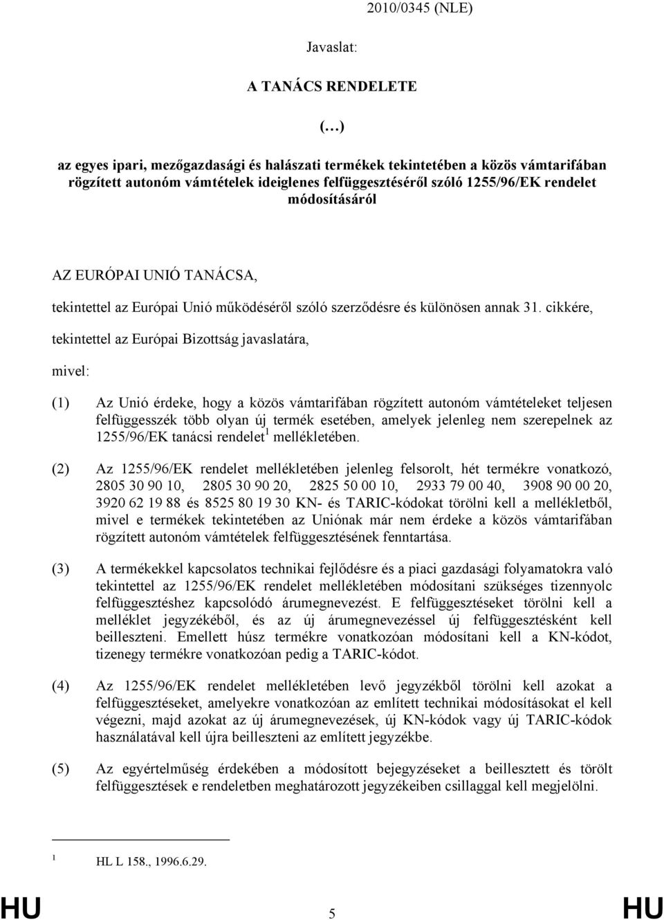 cikkére, tekintettel az Európai Bizottság javaslatára, mivel: (1) Az Unió érdeke, hogy a közös vámtarifában rögzített autonóm eket teljesen felfüggesszék több olyan új termék esetében, amelyek