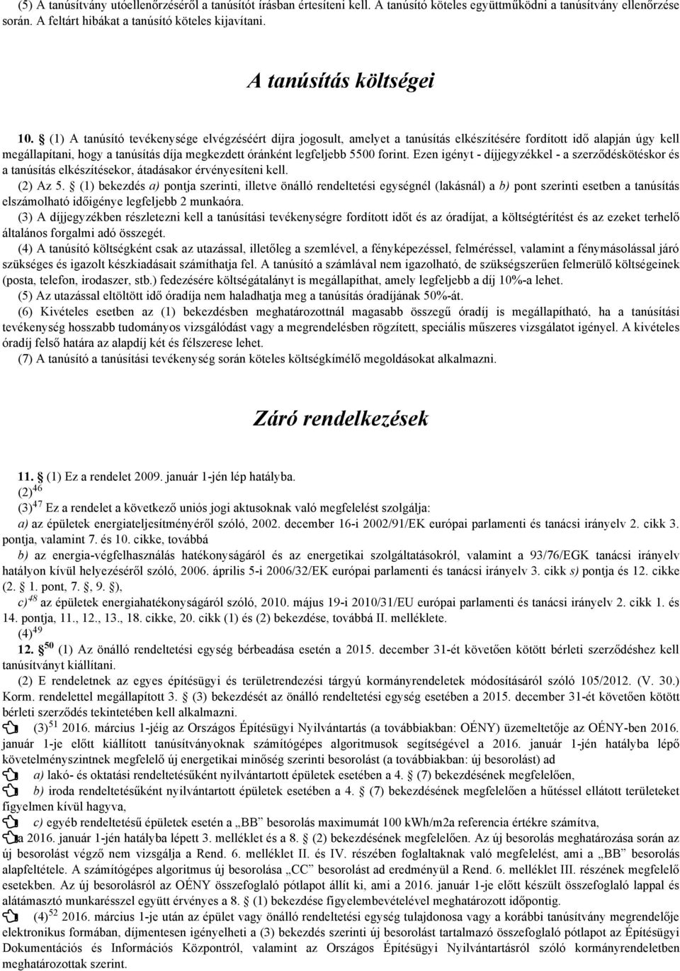 (1) A tanúsító tevékenysége elvégzéséért díjra jogosult, amelyet a tanúsítás elkészítésére fordított idő alapján úgy kell megállapítani, hogy a tanúsítás díja megkezdett óránként legfeljebb 5500