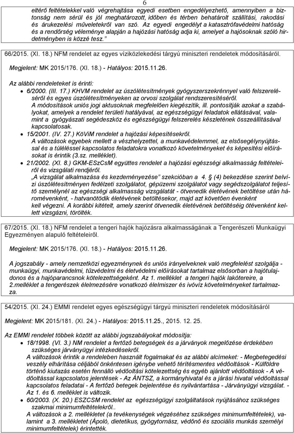 (XI. 18.) NFM rendelet az egyes víziközlekedési tárgyú miniszteri rendeletek módosításáról. Megjelent: MK 2015/176. (XI. 18.) - Hatályos: 2015.11.26. Az alábbi rendeleteket is érinti: 6/2000. (III.