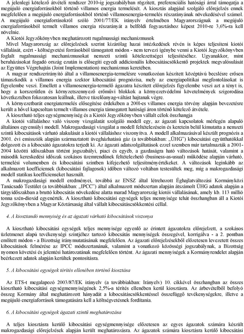 A megújuló energiaforrásokról szóló 2001/77/EK irányelv értelmében Magyarországnak a megújuló energiaforrásokból termelt villamos energia részarányát a belföldi fogyasztáshoz képest 2010-re 3,6%-ra